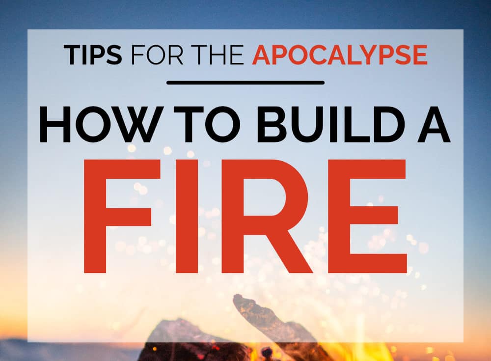 Tips for the apocalypse: Hoow to Build a Fire